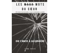 Les Maux Mots du Coeur - 40 poèmes pour explorer le chaos et retrouver la lumière: Du Chaos à la Lumière