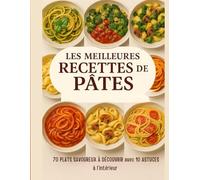 Les meilleures recettes de pâtes: 70 plats savoureux à découvrir avec 10 astuces à l'intérieur