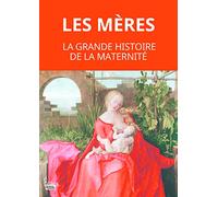Les mères: La grande histoire de la maternité. De la préhistoire à nos jours.