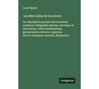 Les Merveilles de la science: Ou, description populaire des inventions modernes, Télégraphie aérienne, électrique et sous-marine, câble ... électro-chimiques, aérostats, éthérisation
