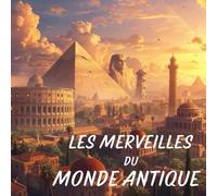 LES MERVEILLES DU MONDE ANTIQUE. LIVRE ILLUSTRÉ POUR ENFANTS: LE LIVRE DES MERVEILLES DU MONDE ANCIEN POUR LES PETITS LECTEURS