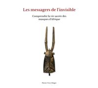 Les messagers de l'invisible: Comprendre le vie sacrée des masques d'Afrique