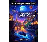 Les messages initiatiques dans l’œuvre de Jules Verne: Décryptage des codes ésotériques des voyages extraordinaires de Jules Verne