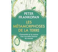 Les métamorphoses de la terre: L'humanité et la nature, une nouvelle histoire du monde