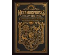 Les Métamorphoses Le grand chef-d’œuvre de la mythologie gréco-romaine Édition intégrale et annotée