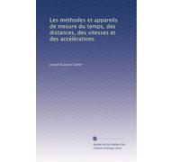 Les méthodes et appareils de mesure du temps, des distances, des vitesses et des accélérations: Volume 1