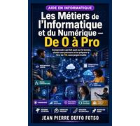 Les Métiers de l’Informatique et du Numérique De 0 à Pro: Comprendre qui fait quoi sur le terrain, choisir son parcours et se préparer à l’ère de l’IA sans jargon inutile