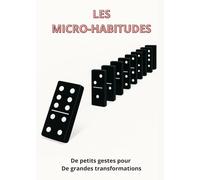 Les micro-habitudes: De petits gestes pour de grandes transformations