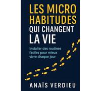 Les micro habitudes qui changent la vie: Installer des routines faciles pour mieux vivre chaque jour
