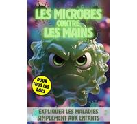 LES MICROBES CONTRE LES MAINS: Expliquer Simplement les Maladies aux Enfants: Le Petit Guide pour Devenir un Super Héros de l'Hygiène et Se Laver Les Mains