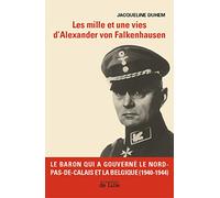 Les mille et une vies d'Alexander von Falkenhausen: Le Baron qui a gouverné le Nord-Pas-de-Calais et la Belgique (1940-1944)
