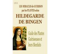 LES MIRACLES DE GUERISON PAR LES PLANTES SELON HILDEGARDE DE BINGEN: Guide des Plantes Guérisseuses et leurs Bienfaits (TERRE D'EMERAUDE)