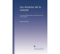 Les miracles de la volonté: sa force plastique dans le corps et hors du corps humain