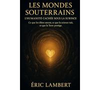 Les Mondes Souterrains - L'Humanité Cachée Sous la Surface: Ce que les élites savent, ce que la science tait, ce que la Terre protège