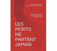 LES MORTS NE PARTENT JAMAIS: Le deuil en Afrique: Traditions, spiritualité, excès modernes et mémoire des ancêtres.