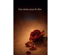 Les mots pour le dire: Recueil de poèmes d’amour classiques français à offrir