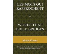 LES MOTS QUI RAPPROCHENT: Dire et construire ; Quand la communication devient constructive et fait évoluer.