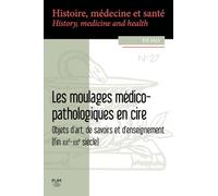 Les moulages médico-pathologiques en cire: Objets d'art, de savoirs et d'enseignements (fin XIXe-XXIe siècle)