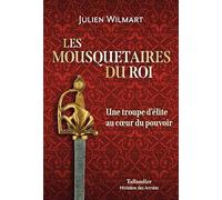 Les mousquetaires du roi: Une troupe d'élite au coeur du pouvoir