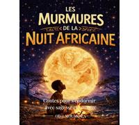 Les Murmures de la Nuit Africaine7 Histoires du Soir pour Enfants - Contes Africains Apaisants: Histoires du coucher pour enfants 5-12 ans | Courage, ... sagesse africaine pour s’endormir sereinement