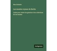 Les musées royaux de Berlin: Guide pour visiter les galeries et les collections de ces musées