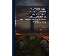 Les mysteres du christianisme approfondis radicalement, et reconus physiquement vrais. ... of 2