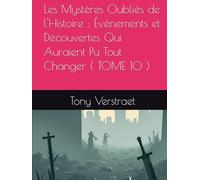 Les Mystères Oubliés de l'Histoire : Événements et Découvertes Qui Auraient Pu Tout Changer ( TOME 10 )