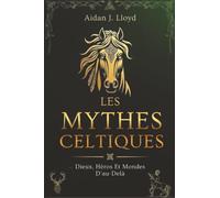Les Mythes Celtiques: Dieux, Héros Et Mondes D'au-Delà (La Mythologie Pour Les Débutants)