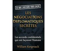 Les négociations diplomatiques secrètes.: Les accords confidentiels qui ont façonné l’histoire
