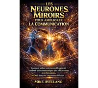 LES NEURONES MIROIRS POUR AMÉLIORER LA COMMUNICATION: Comment utiliser cette incroyable capacité cérébrale pour communiquer plus efficacement avec les ... situations difficiles !: 5 (hyperempathie)