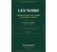 Les Noirs: Comment Briser les Chaînes du Racisme à Jamais?: Un guide complet de la libération, d'exellence et de dignité.
