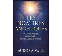 LES NOMBRES ANGÉLIQUES: Un Guide Pratique et Spirituel des Messages de l'Univers (La Série Numérologie)
