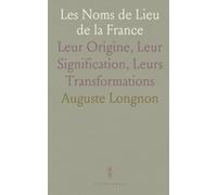 Les Noms de Lieu de la France: Leur Origine, Leur Signification, Leurs Transformations