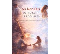 Les Non-Dits Détruisent les Couples - Apprendre à Communiquer: Arrête de garder pour toi ce qui détruit ta relation et apprends à communiquer ... une connexion sincère, apaisée et durable .