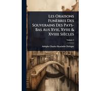 Les Oraisons Funèbres Des Souverains Des Pays-Bas Aus Xvie, Xviie & Xviiie Siècles