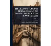 Les Oraisons Funèbres Des Souverains Des Pays-Bas Aus Xvie, Xviie & Xviiie Siècles