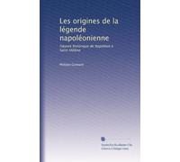 Les origines de la légende napoléonienne: l'?uvre historique de Napoléon à Saint-Hélène