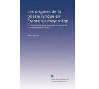 Les origines de la poésie lyrique en France au moyen âge: Études de littérature française et comparée, suivies de textes inédits