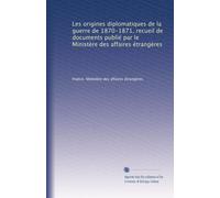 Les origines diplomatiques de la guerre de 1870-1871, recueil de documents publié par le Ministère des affaires étrangères