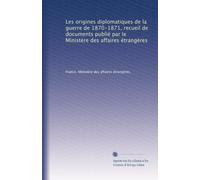 Les origines diplomatiques de la guerre de 1870-1871, recueil de documents publié par le Ministère des affaires étrangères: Volume 4