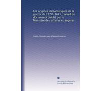 Les origines diplomatiques de la guerre de 1870-1871, recueil de documents publié par le Ministère des affaires étrangères