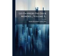 Les Ouvriers Des Deux Mondes..., Volume 5...
