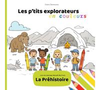 Les p’tits explorateurs en couleurs - La Préhistoire: Livre de coloriage éducatif pour enfants à partir de 6 ans. Colorier, lire, apprendre et s’émerveiller