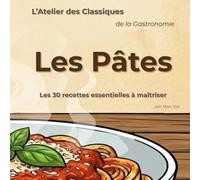 Les Pâtes: Les 30 recettes essentielles à maîtriser (L'Atelier des Classiques de la Gastronomie)