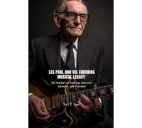 LES PAUL AND HIS ENDURING MUSICAL LEGACY: The Story of an American Guitarist, Innovator, and Visionary