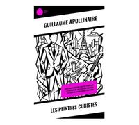Les peintres cubistes: Essai sur le Cubisme: Analyse esthétique et critique de l'art moderne européen au cœur de l'avant-garde parisienne