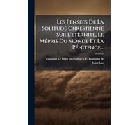 Les PensÃ(c)es De La Solitude Chrestienne Sur L'eternitÃ(c), Le MÃ(c)pris Du Monde Et La PÃ(c)nitence...