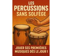 Les Percussions Sans Solfège: Jouer Ses Premières Musiques Dès le Jour 1