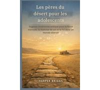 Les pères du désert pour les adolescents: Sagesse chrétienne antique pour la force mentale, la maîtrise de soi et la foi dans un monde distrait