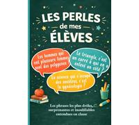 Les Perles de mes Élèves: Les phrases les plus drôles, surprenantes et inoubliables entendues en classe
